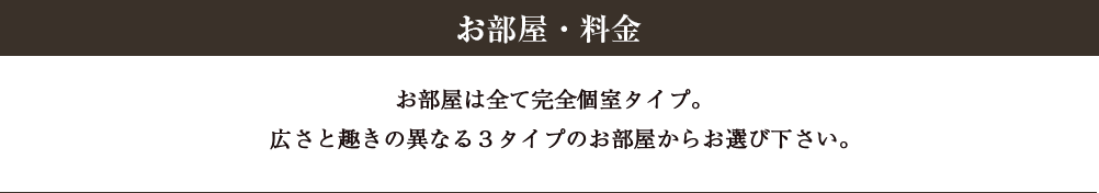 お部屋は全て完全個室タイプ。広さと趣きの異なる３タイプのお部屋からお選び下さい。